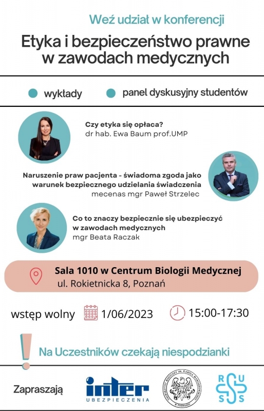 Zdjęcie przedstawia ogłoszenie konferencji pod tytułem 'Etyka i Bezpieczeństwo Prawne w Zawodach Medycznych'. Na plakacie widnieje informacja, że jest to wykład oraz panel dyskusyjny dla studentów. Na białym tle plakatu znajdują się trzy owalne obrazy osób: Po lewej stronie jest kobieta ze skrzyżowanymi rękami i długimi włosami, dr hab. Ewa Baum, prof. UMP. Po prawej stronie jest elegancko ubrany mężczyzna w garnitur, mecenas mgr Paweł Strzelec. Poniżej, na lewo, znajduje się zdjęcie blondynki, również elegancko ubranej, mgr Beata Raczak. Pod spodem znajdują się informacje o miejscu konferencji, jej dacie i godzinach trwania. Data: 1.06.2023, godzina 15:00-17:00. Miejsce: Sala 1010 w Centrum Biologii Medycznej. Zaznaczono, że wstęp jest wolny, a uczestników czekają niespodzianki.